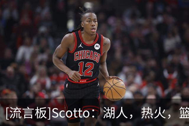 [流言板]Scotto：湖人，热火，篮网，猛龙四队曾有意交易得到多尔特